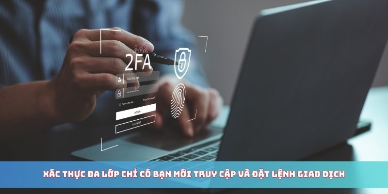 Xác thực đa lớp chỉ có bạn mới truy cập và đặt lệnh giao dịch